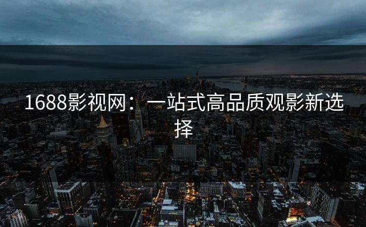 1688影视网：一站式高品质观影新选择