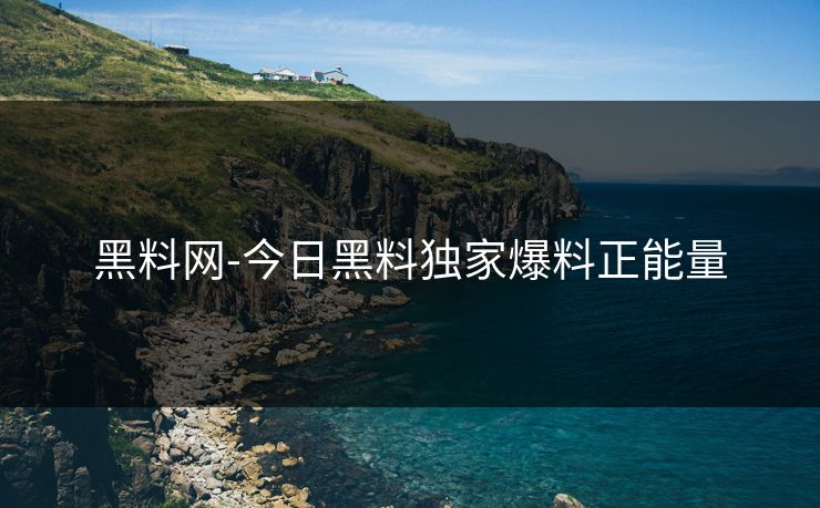 黑料网-今日黑料独家爆料正能量