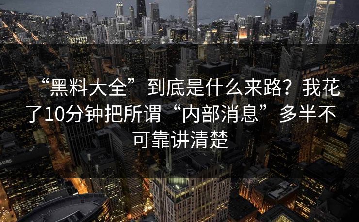 “黑料大全”到底是什么来路?我花了10分钟把所谓“内部消息”多半不可靠讲清楚