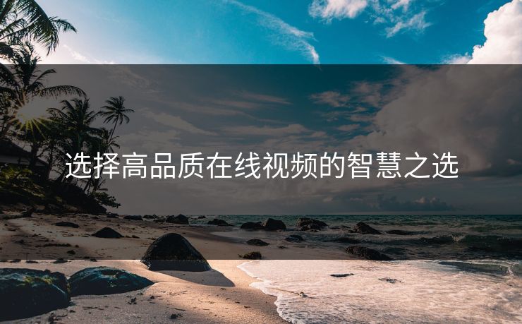 选择高品质在线视频的智慧之选