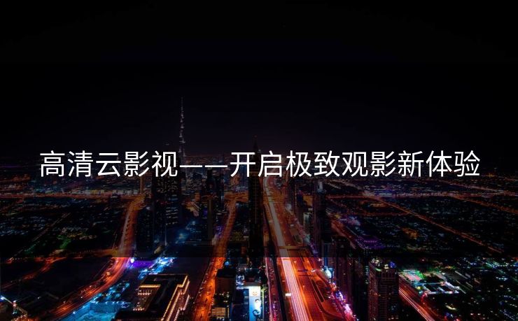 高清云影视——开启极致观影新体验 高清云影视——开启极致观影新体验