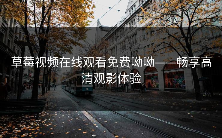 草莓视频在线观看免费呦呦——畅享高清观影体验