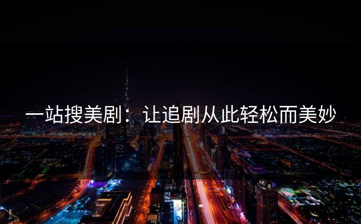 一站搜美剧:让追剧从此轻松而美妙 一站搜美剧:让追剧从此轻松而美妙