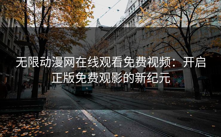 无限动漫网在线观看免费视频：开启正版免费观影的新纪元