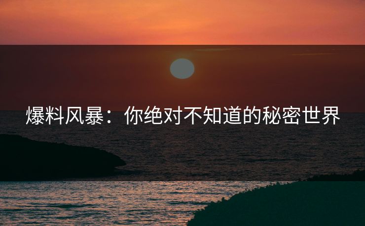 爆料风暴：你绝对不知道的秘密世界
