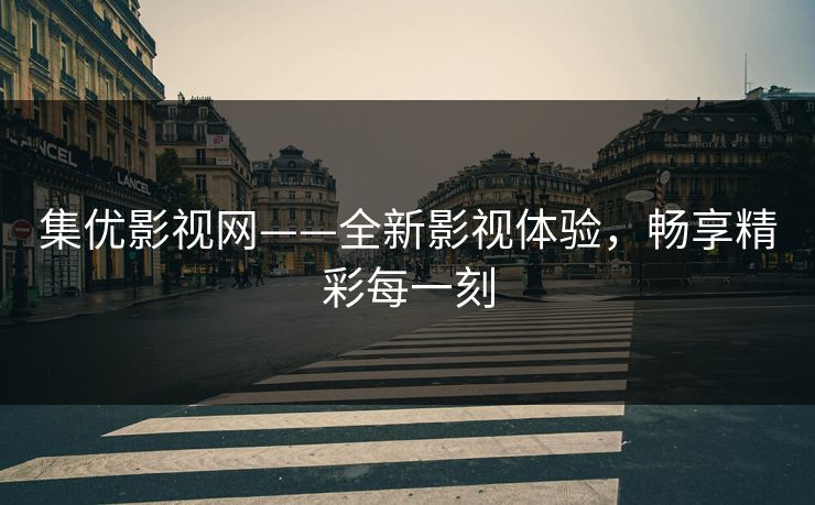 集优影视网——全新影视体验，畅享精彩每一刻
