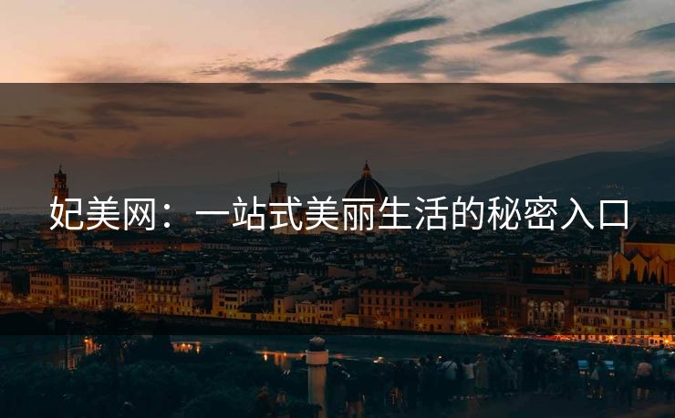 妃美网：一站式美丽生活的秘密入口