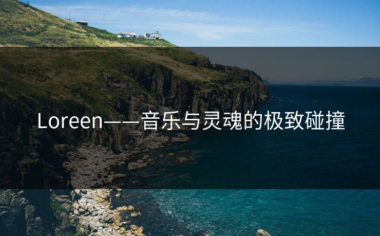 Loreen——音乐与灵魂的极致碰撞