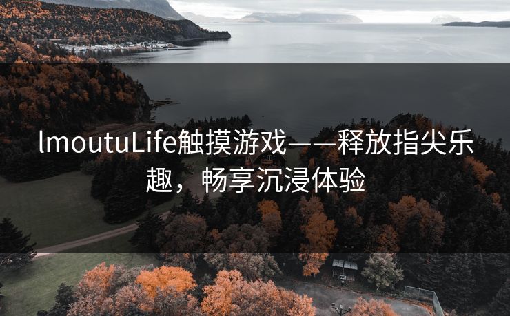 lmoutuLife触摸游戏——释放指尖乐趣,畅享沉浸体验 lmoutuLife触摸游戏——释放指尖乐趣,畅享沉浸体验