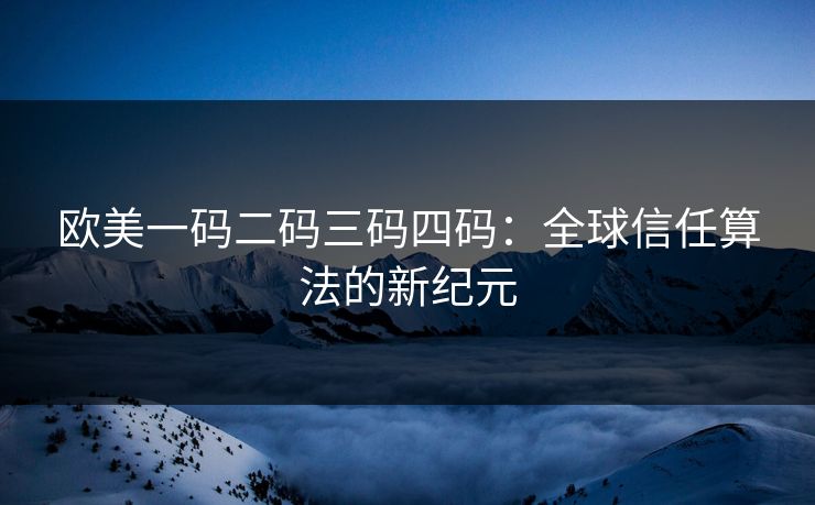 欧美一码二码三码四码:全球信任算法的新纪元
